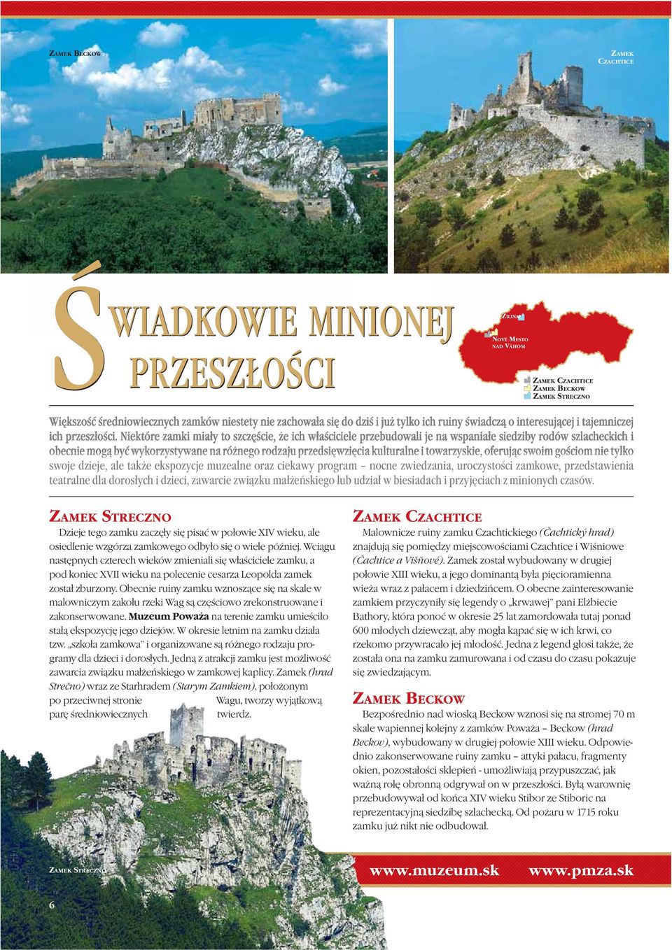 Niektóre zamki miały to szczęście, że ich właściciele przebudowali je na wspaniałe siedziby rodów szlacheckich i obecnie mogą być wykorzystywane na różnego rodzaju przedsięwzięcia kulturalne i