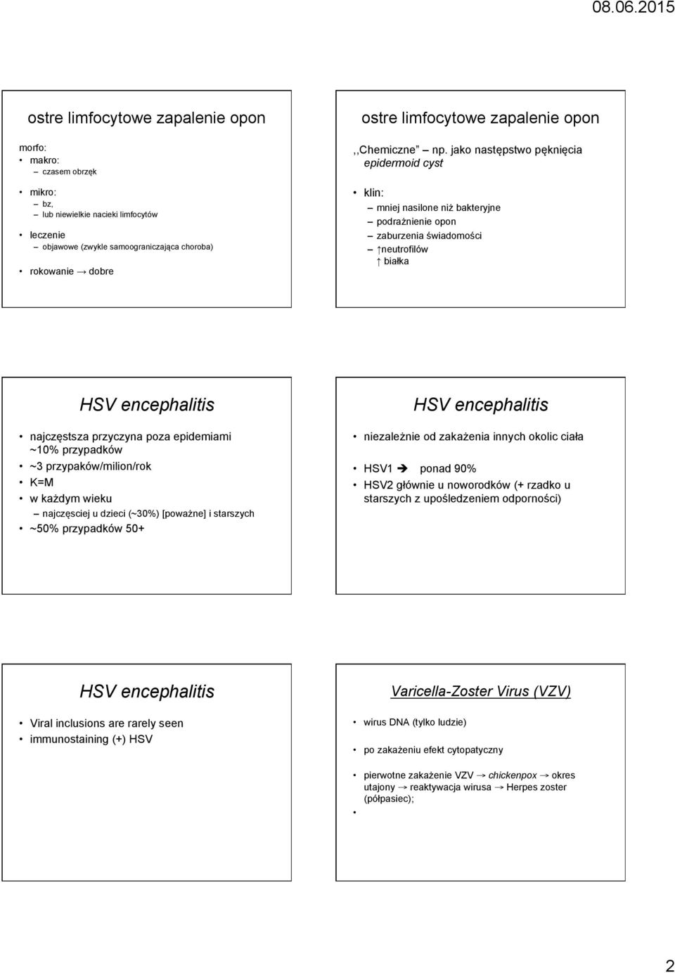 jako następstwo pęknięcia epidermoid cyst klin: mniej nasilone niż bakteryjne podrażnienie opon zaburzenia świadomości neutrofilów białka HSV encephalitis najczęstsza przyczyna poza epidemiami ~10%