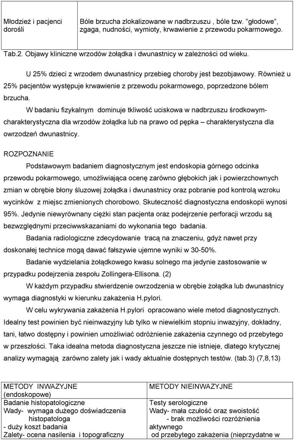 Również u 25% pacjentów występuje krwawienie z przewodu pokarmowego, poprzedzone bólem brzucha.