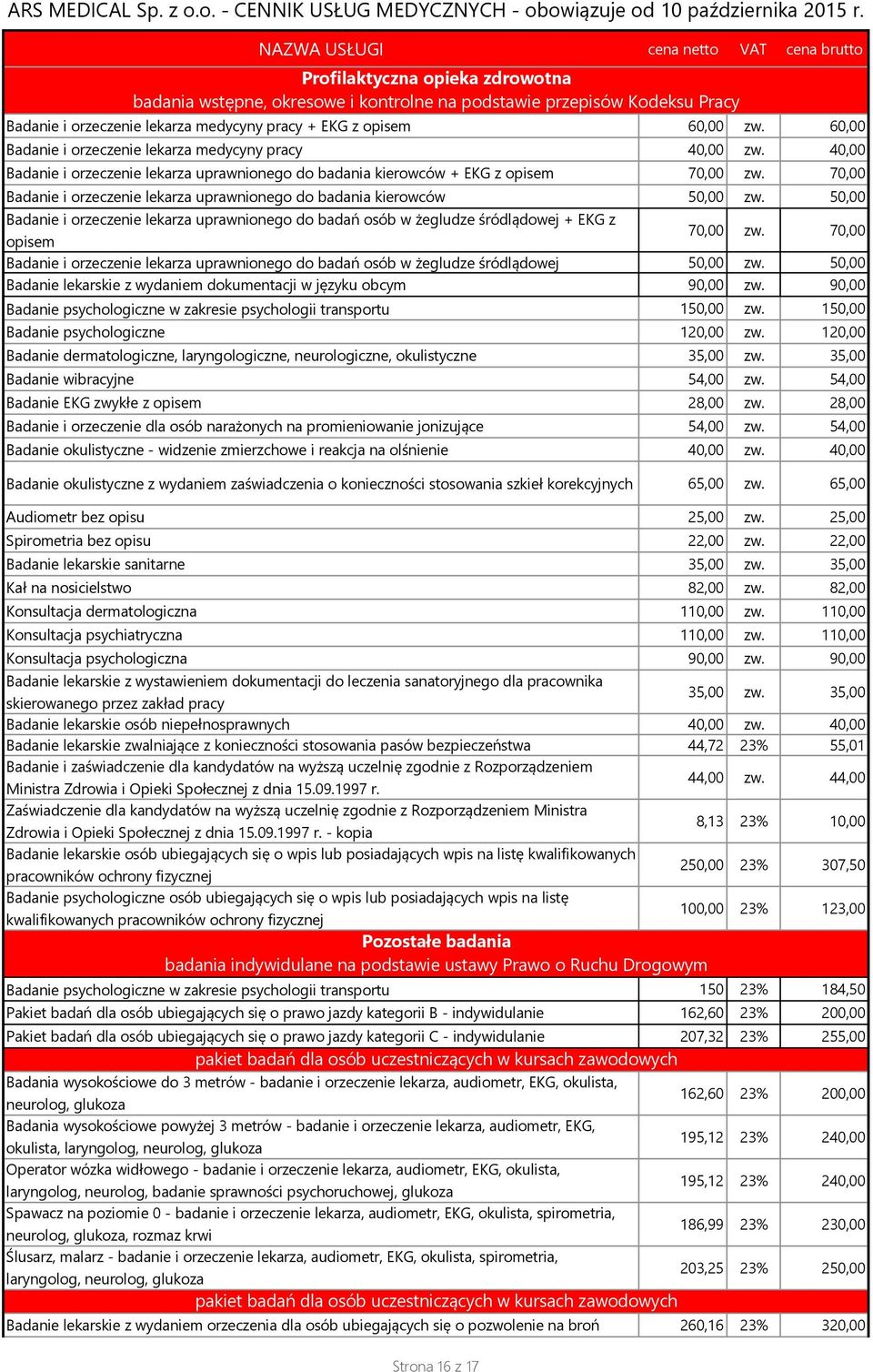 70,00 Badanie i orzeczenie lekarza uprawnionego do badania kierowców 50,00 zw. 50,00 Badanie i orzeczenie lekarza uprawnionego do badań osób w żegludze śródlądowej + EKG z opisem 70,00 zw.