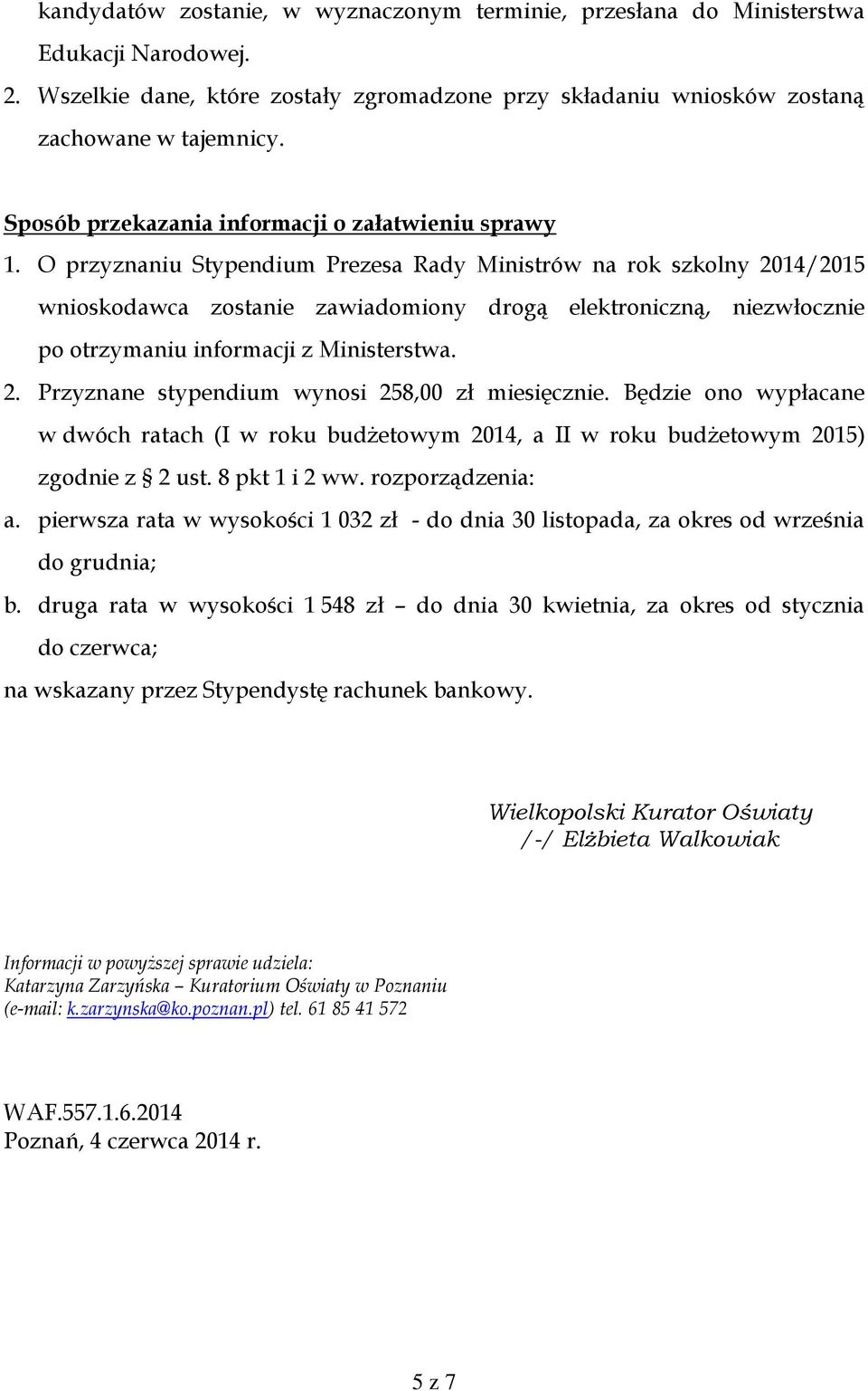 O przyznaniu Stypendium Prezesa Rady Ministrów na rok szkolny 2014/2015 wnioskodawca zostanie zawiadomiony drogą elektroniczną, niezwłocznie po otrzymaniu informacji z Ministerstwa. 2. Przyznane stypendium wynosi 258,00 zł miesięcznie.