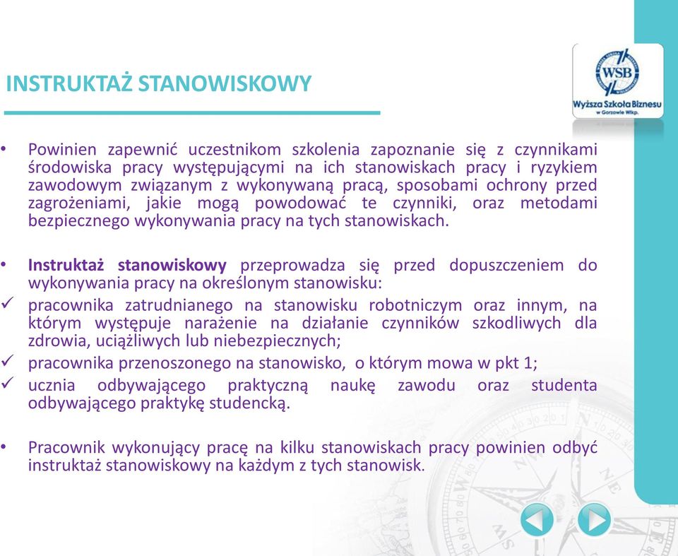 Instruktaż stanowiskowy przeprowadza się przed dopuszczeniem do wykonywania pracy na określonym stanowisku: pracownika zatrudnianego na stanowisku robotniczym oraz innym, na którym występuje