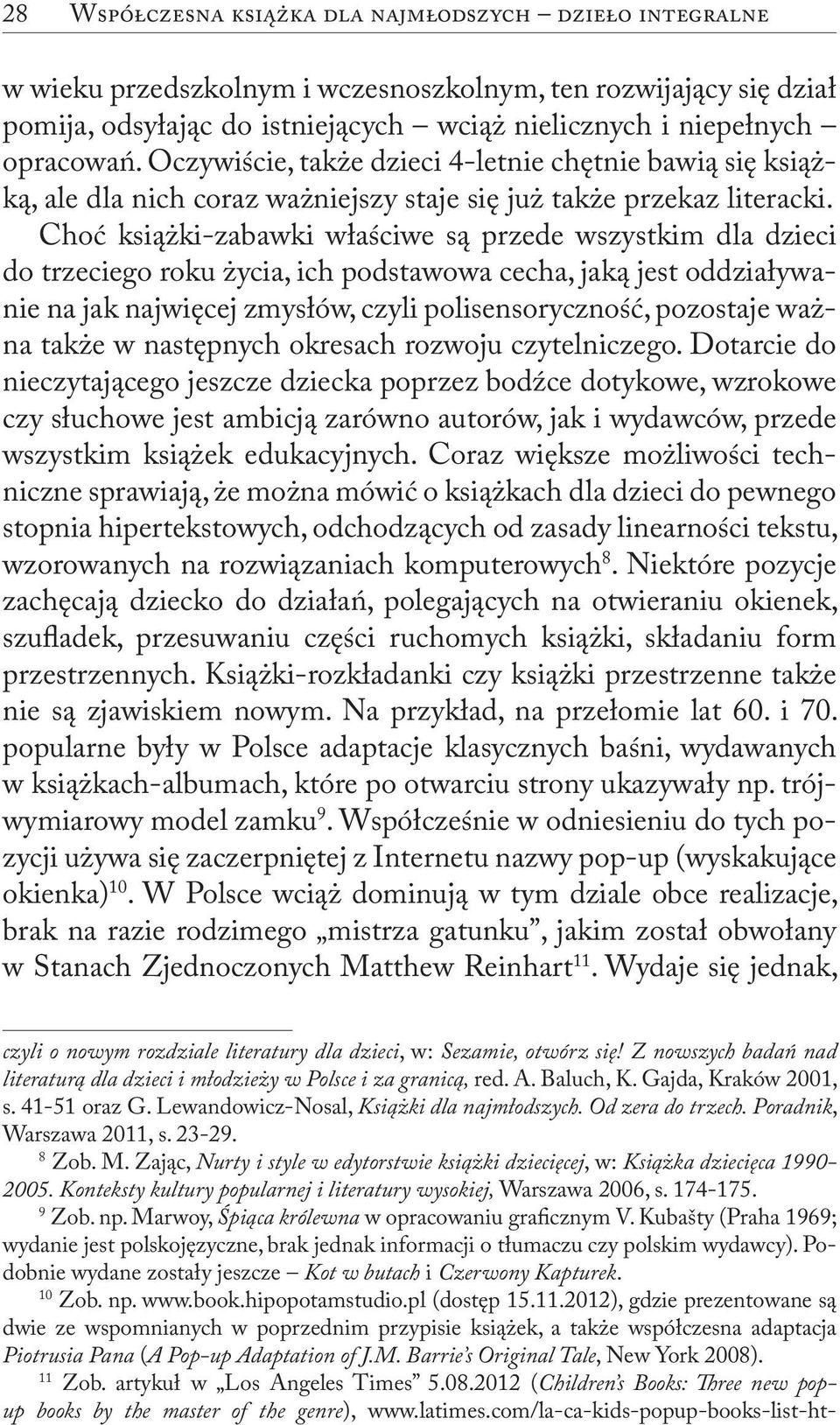 Choć książki-zabawki właściwe są przede wszystkim dla dzieci do trzeciego roku życia, ich podstawowa cecha, jaką jest oddziaływanie na jak najwięcej zmysłów, czyli polisensoryczność, pozostaje ważna