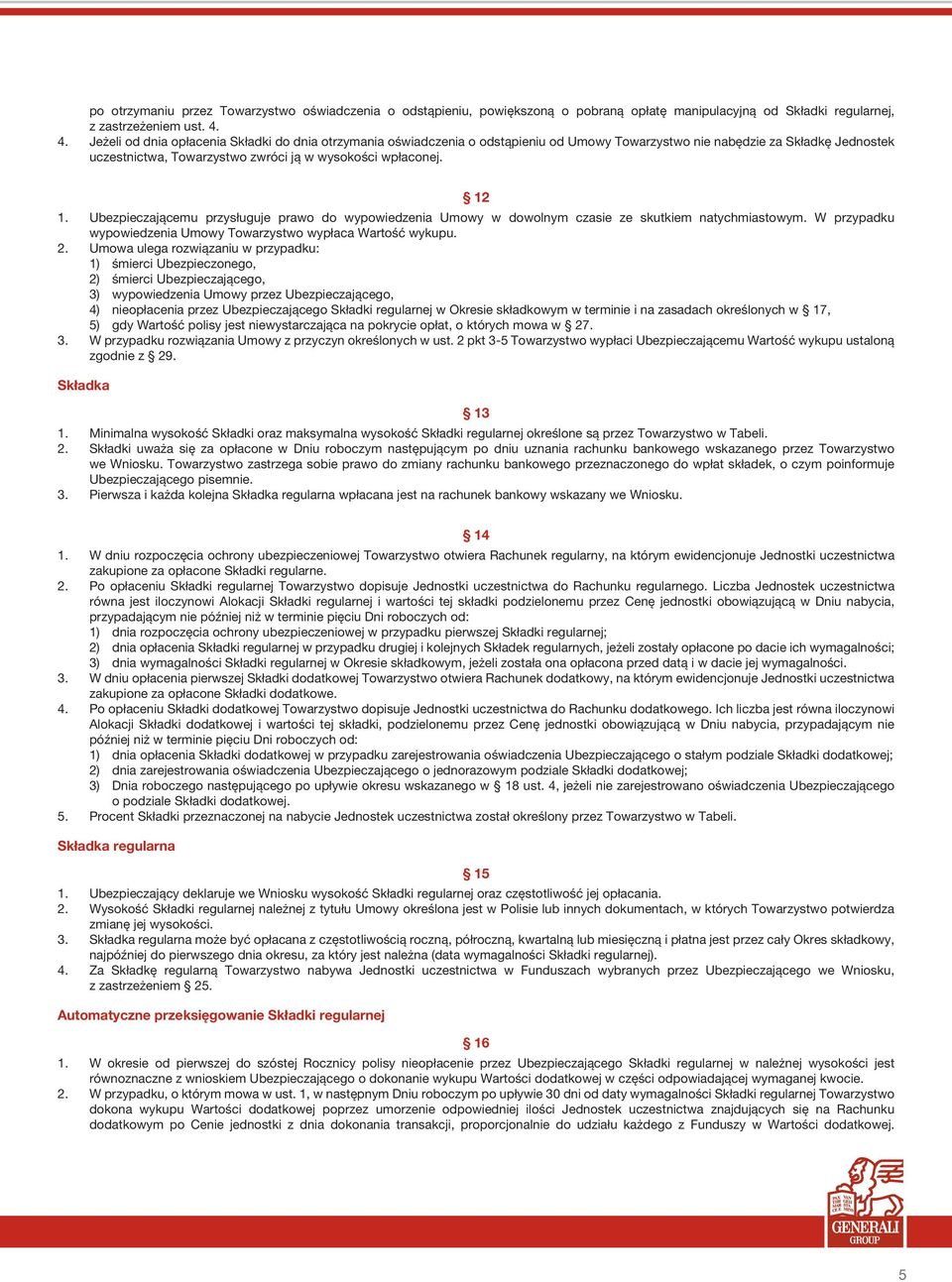 12 1. Ubezpieczającemu przysługuje prawo do wypowiedzenia Umowy w dowolnym czasie ze skutkiem natychmiastowym. W przypadku wypowiedzenia Umowy Towarzystwo wypłaca Wartość wykupu. 2.