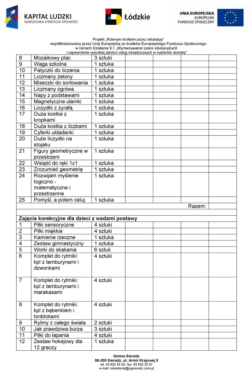 matematyczne i przestrzenne 25 Pomyśl, a potem celuj Zajęcia korekcyjne dla dzieci z wadami postawy 1 Piłki sensoryczne 4 sztuki 2 Piłki miękkie 4 sztuki 3 Kamienie rzeczne 4 Zestaw gimnastyczny 5