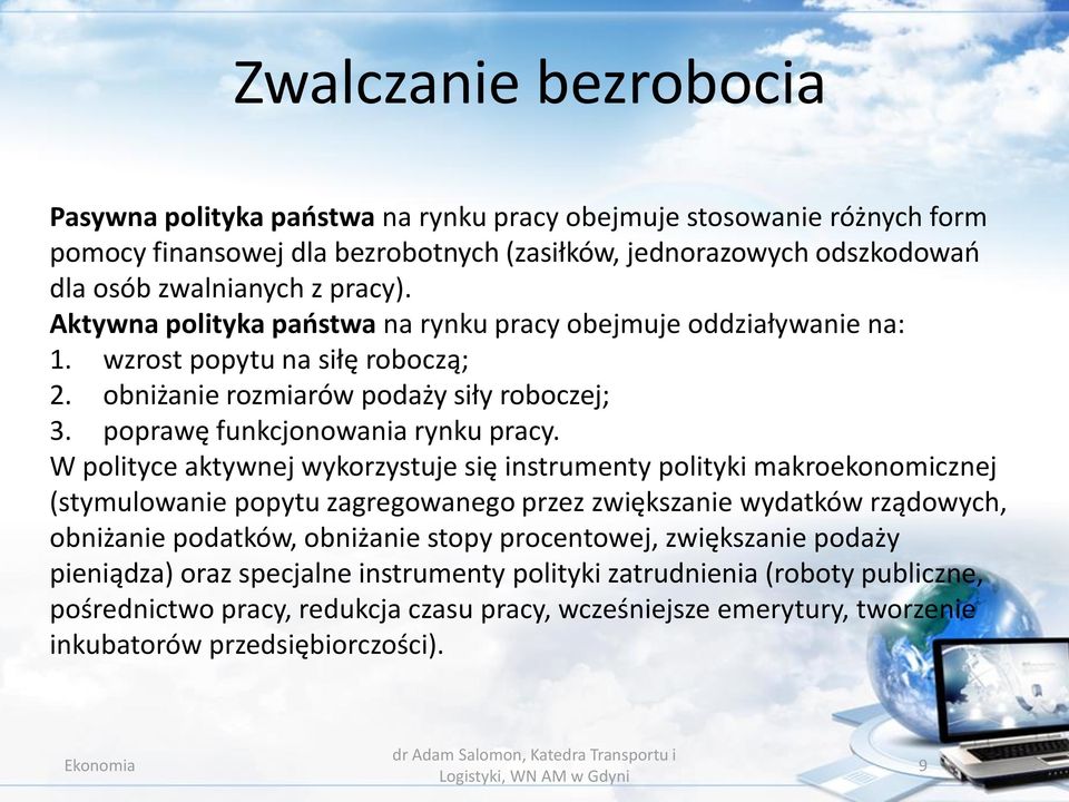 W polityce aktywnej wykorzystuje się instrumenty polityki makroekonomicznej (stymulowanie popytu zagregowanego przez zwiększanie wydatków rządowych, obniżanie podatków, obniżanie stopy procentowej,