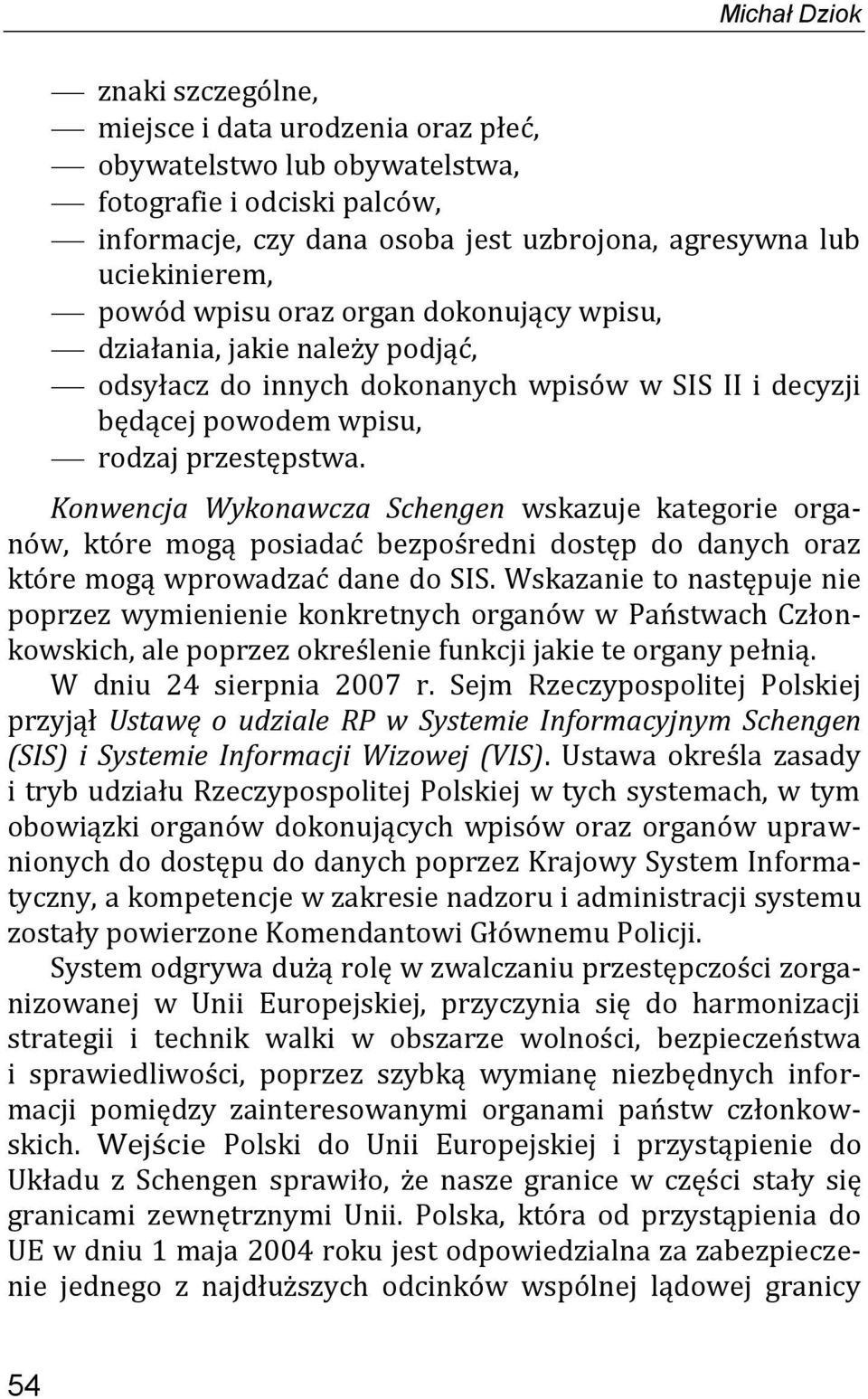 Konwencja Wykonawcza Schengen wskazuje kategorie organów, które mogą posiadać bezpośredni dostęp do danych oraz które mogą wprowadzać dane do SIS.