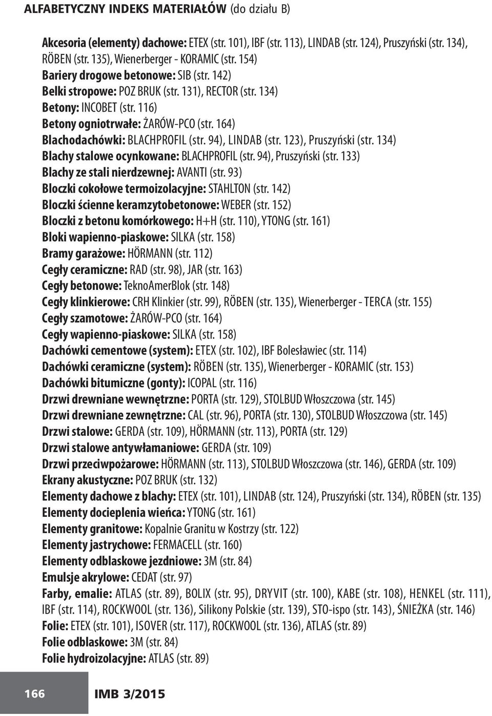 164) Blachodachówki: BLACHPROFIL (str. 94), LINDAB (str. 123), Pruszyński (str. 134) Blachy stalowe ocynkowane: BLACHPROFIL (str. 94), Pruszyński (str. 133) Blachy ze stali nierdzewnej: AVANTI (str.