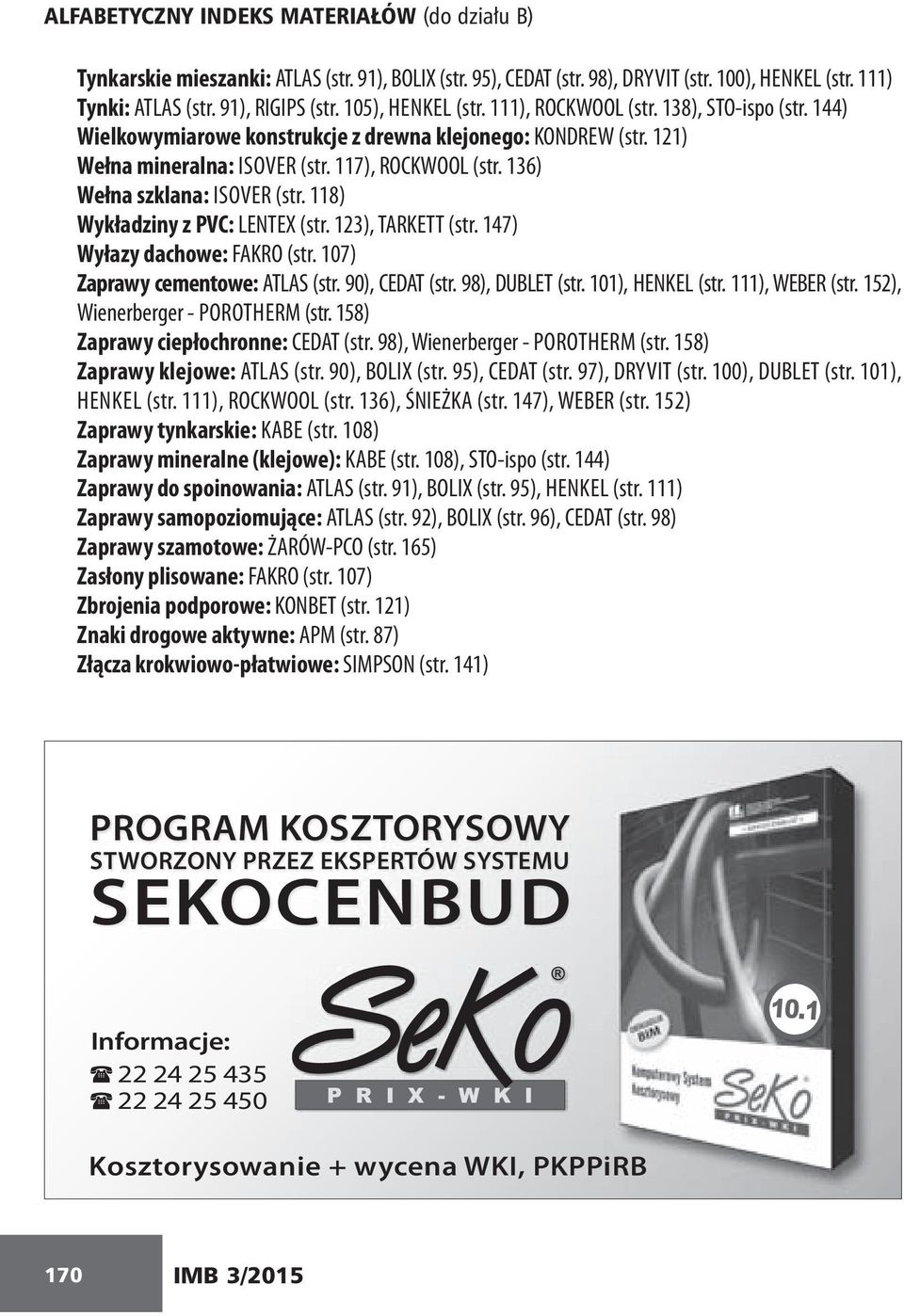 136) Wełna szklana: ISOVER (str. 118) Wykładziny z PVC: LENTEX (str. 123), TARKETT (str. 147) Wyłazy dachowe: FAKRO (str. 107) Zaprawy cementowe: ATLAS (str. 90), CEDAT (str. 98), DUBLET (str.
