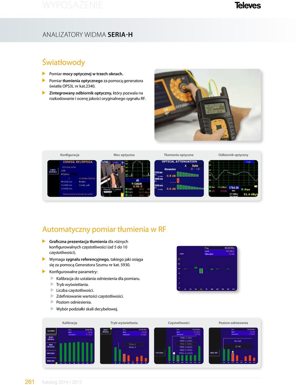 Konfiguracja Moc optyczna Tłumienie optyczne Odbiornik optyczny Automatyczny pomiar tłumienia w RF Graficzna prezentacja tłumienia dla różnych konfigurowalnych częstotliwości (od 5 do 10