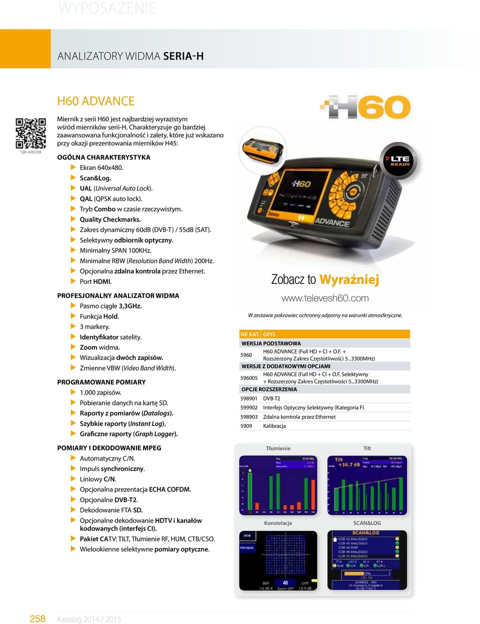 QAL (QPSK auto lock). Tryb Combo w czasie rzeczywistym. Quality Checkmarks. Zakres dynamiczny 60dB (DVB-T) / 55dB (SAT). Selektywny odbiornik optyczny. Minimalny SPAN 100KHz.