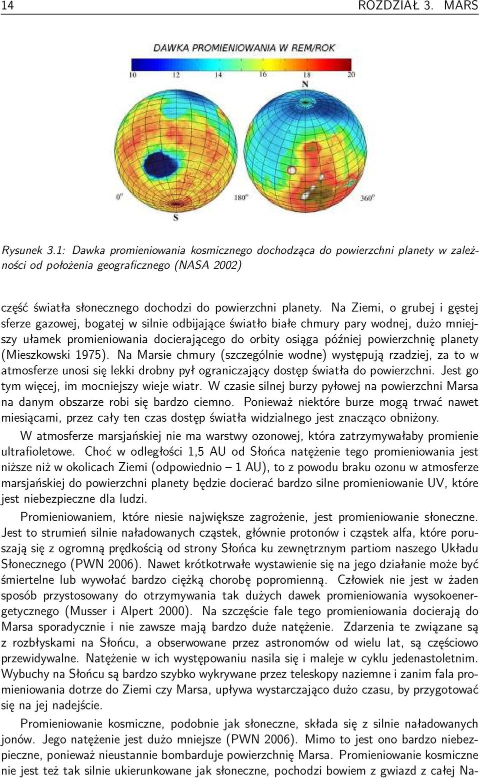 Na Ziemi, o grubej i gęstej sferze gazowej, bogatej w silnie odbĳające światło białe chmury pary wodnej, dużo mniejszy ułamek promieniowania docierającego do orbity osiąga później powierzchnię