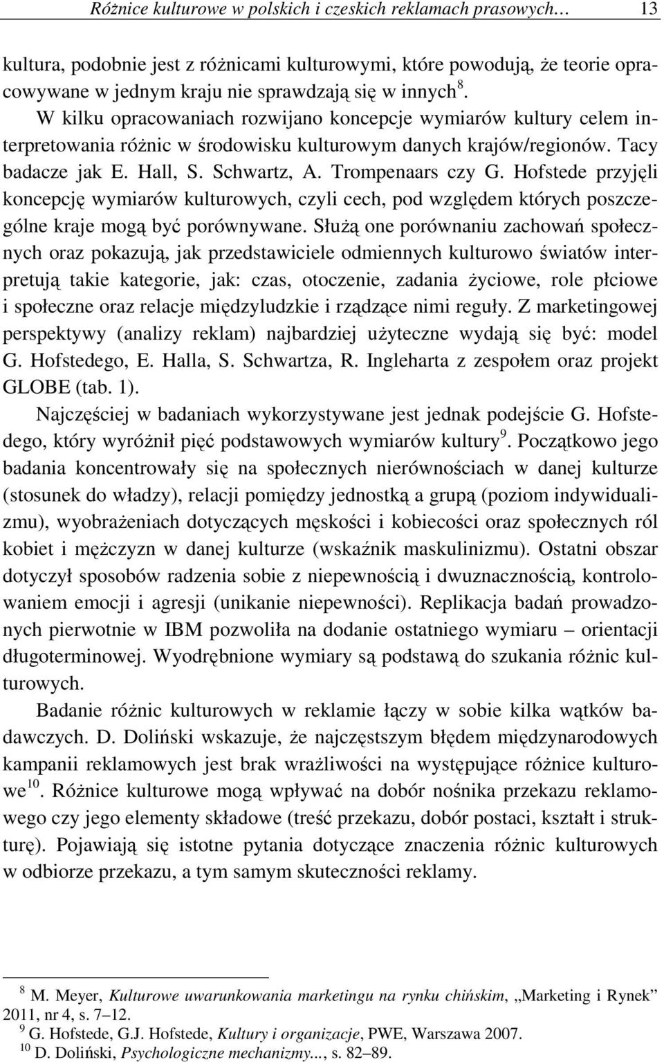 Hofstede przyjęli koncepcję wymiarów kulturowych, czyli cech, pod względem których poszczególne kraje mogą być porównywane.