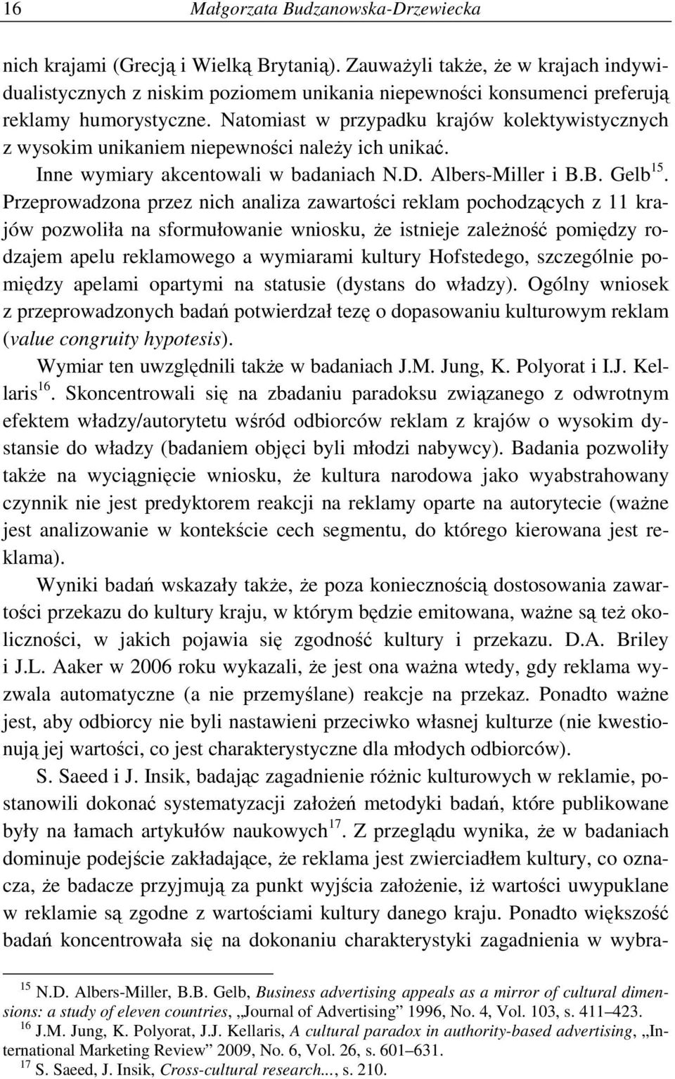 Natomiast w przypadku krajów kolektywistycznych z wysokim unikaniem niepewności naleŝy ich unikać. Inne wymiary akcentowali w badaniach N.D. Albers-Miller i B.B. Gelb 15.