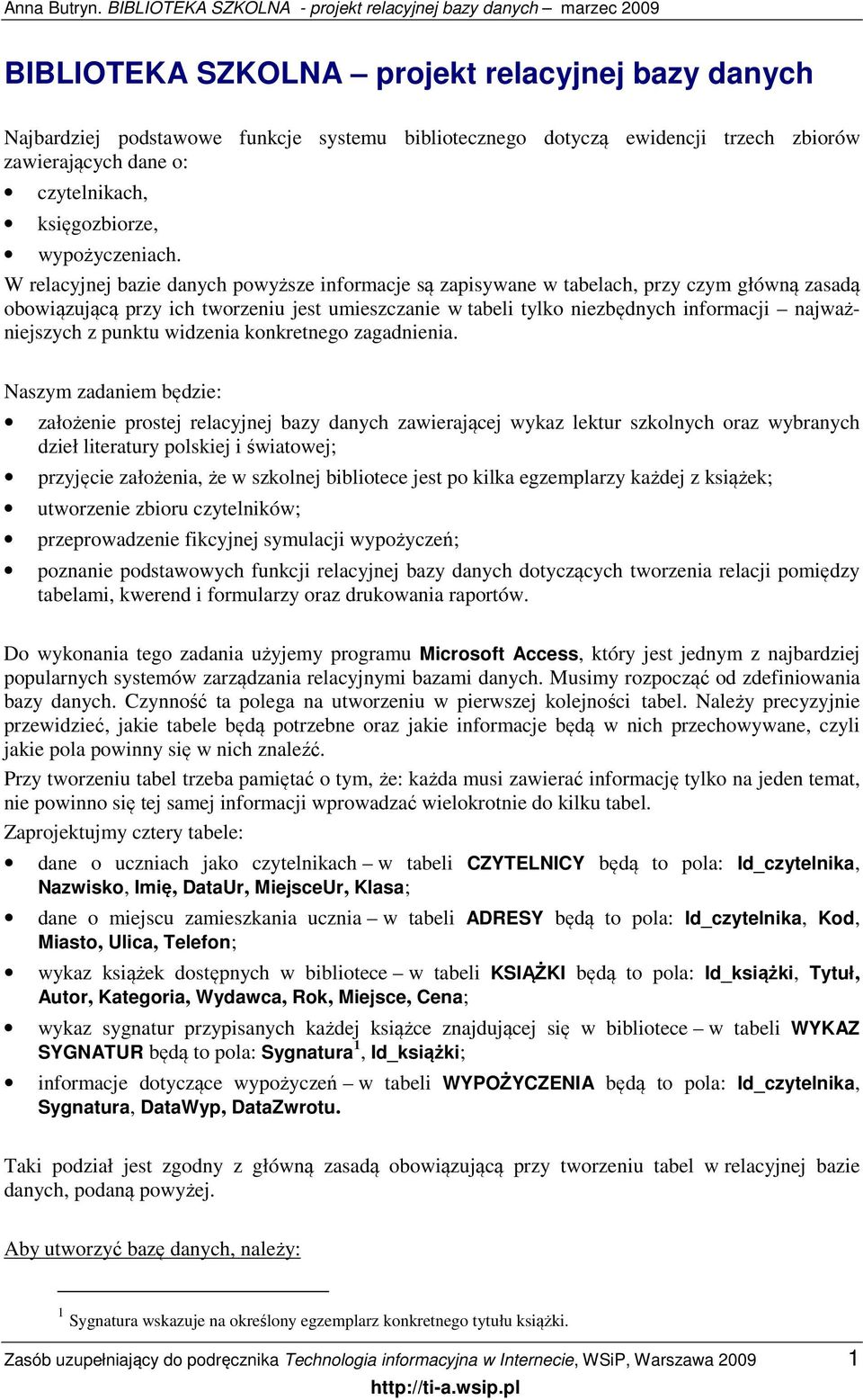 W relacyjnej bazie danych powyższe informacje są zapisywane w tabelach, przy czym główną zasadą obowiązującą przy ich tworzeniu jest umieszczanie w tabeli tylko niezbędnych informacji najważniejszych