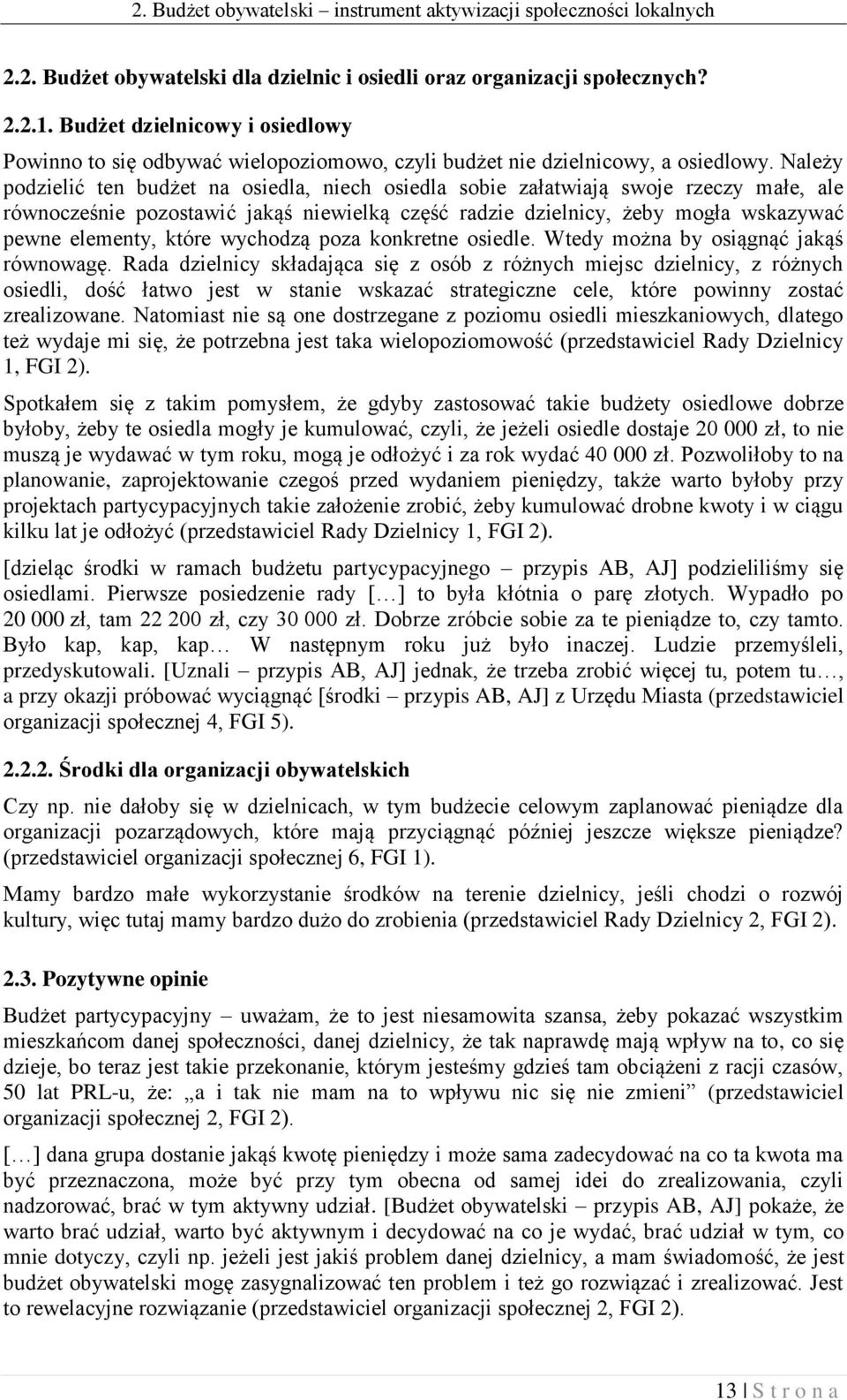 Należy podzielić ten budżet na osiedla, niech osiedla sobie załatwiają swoje rzeczy małe, ale równocześnie pozostawić jakąś niewielką część radzie dzielnicy, żeby mogła wskazywać pewne elementy,