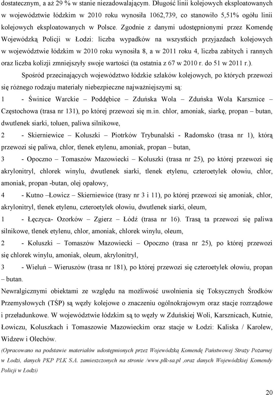 Zgodnie z danymi udostępnionymi przez Komendę Wojewódzką Policji w Łodzi: liczba wypadków na wszystkich przyjazdach kolejowych w województwie łódzkim w 10 roku wynosiła 8, a w 11 roku 4, liczba