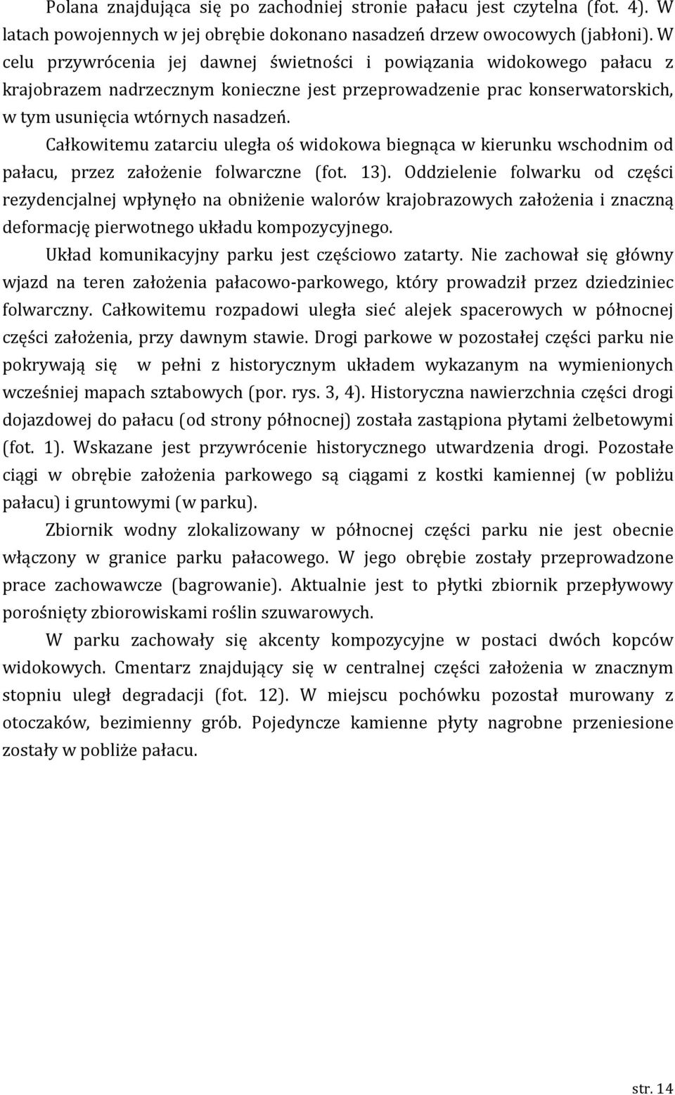 Całkowitemu zatarciu uległa oś widokowa biegnąca w kierunku wschodnim od pałacu, przez założenie folwarczne (fot. 13).