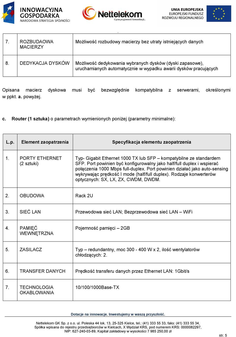 serwerami, określonymi w ppkt. a. powyżej. c. Router (1 sztuka) o parametrach wymienionych poniżej (parametry minimalne): L.p. Element zaopatrzenia Specyfikacja elementu zaopatrzenia 1.