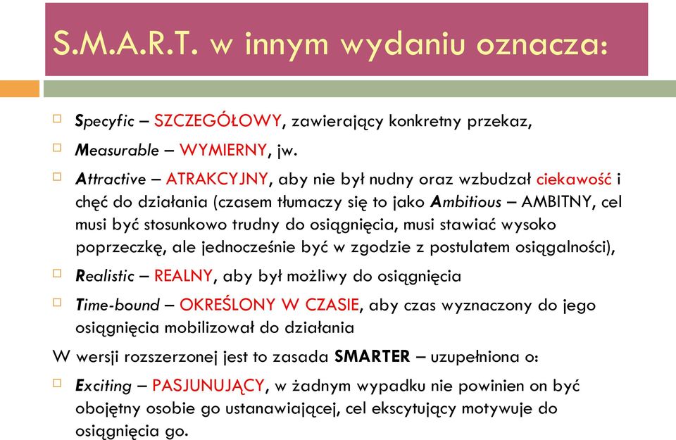 musi stawiać wysoko poprzeczkę, ale jednocześnie być w zgodzie z postulatem osiągalności), Realistic REALNY, aby był możliwy do osiągnięcia Time-bound OKREŚLONY W CZASIE, aby czas