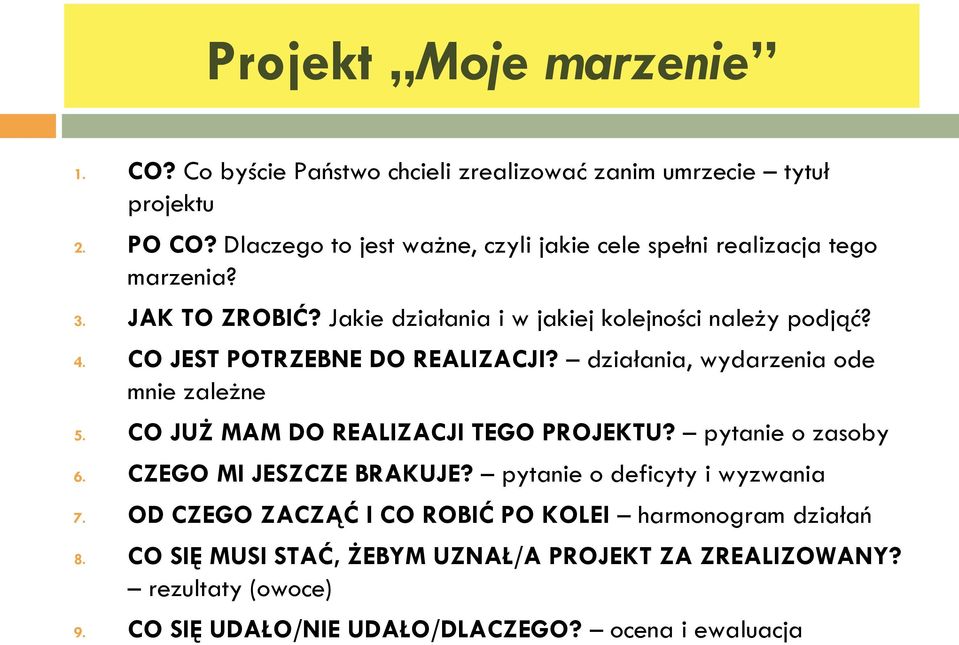 CO JEST POTRZEBNE DO REALIZACJI? działania, wydarzenia ode mnie zależne 5. CO JUŻ MAM DO REALIZACJI TEGO PROJEKTU? pytanie o zasoby 6.