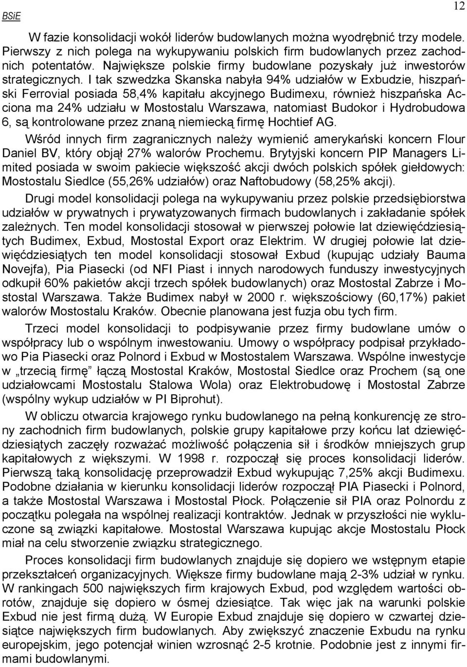 I tak szwedzka Skanska nabyła 94% udziałów w Exbudzie, hiszpański Ferrovial posiada 58,4% kapitału akcyjnego Budimexu, również hiszpańska Acciona ma 24% udziału w Mostostalu Warszawa, natomiast