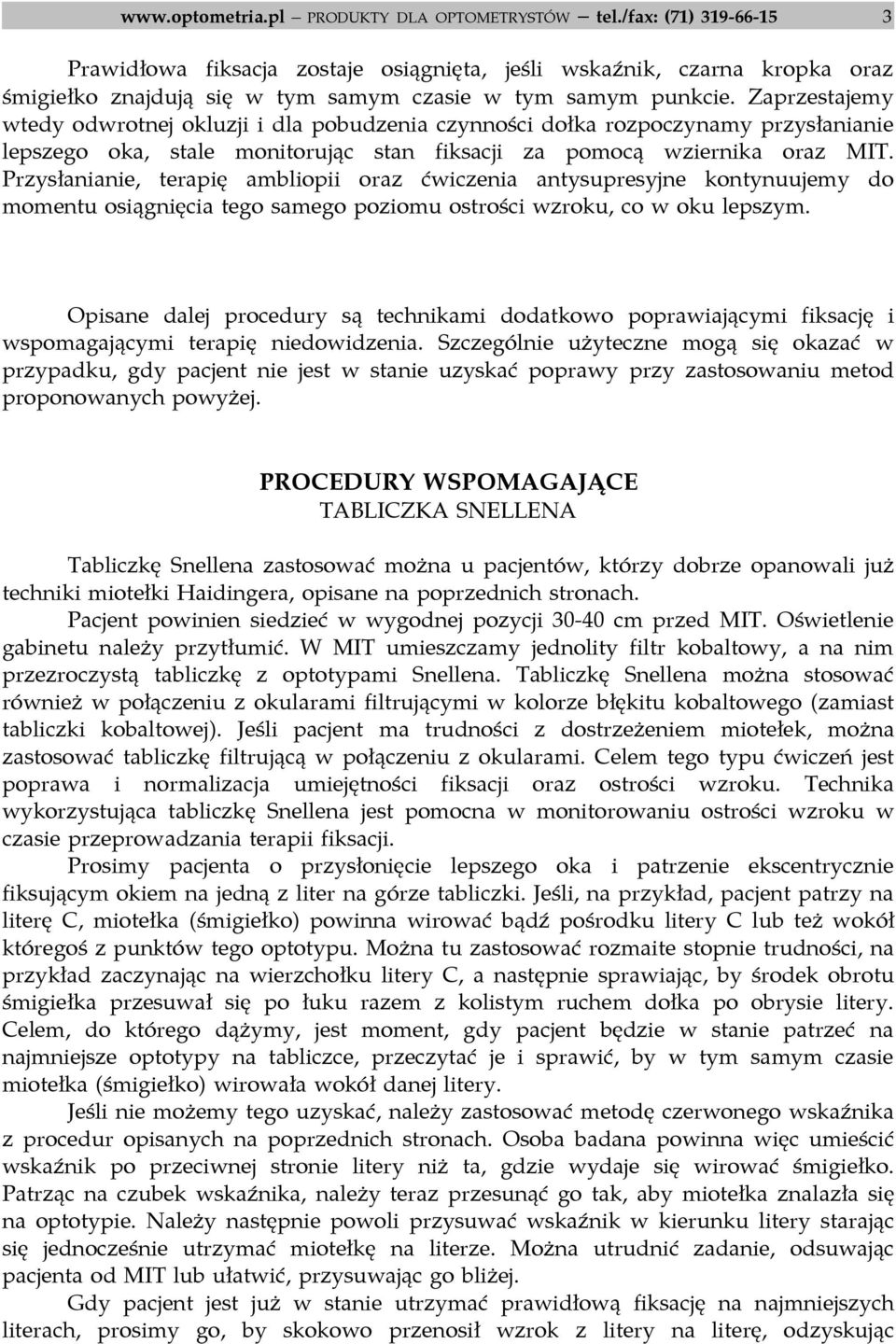 Zaprzestajemy wtedy odwrotnej okluzji i dla pobudzenia czynności dołka rozpoczynamy przysłanianie lepszego oka, stale monitorując stan fiksacji za pomocą wziernika oraz MIT.