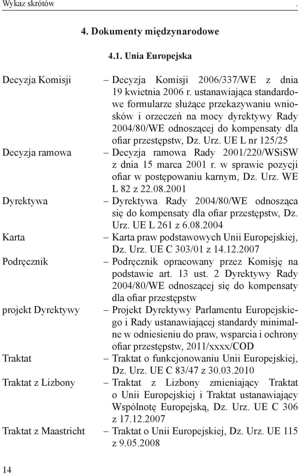 UE L nr 125/25 Decyzja ramowa Rady 2001/220/WSiSW z dnia 15 marca 2001 r. w sprawie pozycji ofiar w postępowaniu karnym, Dz. Urz. WE L 82 z 22.08.