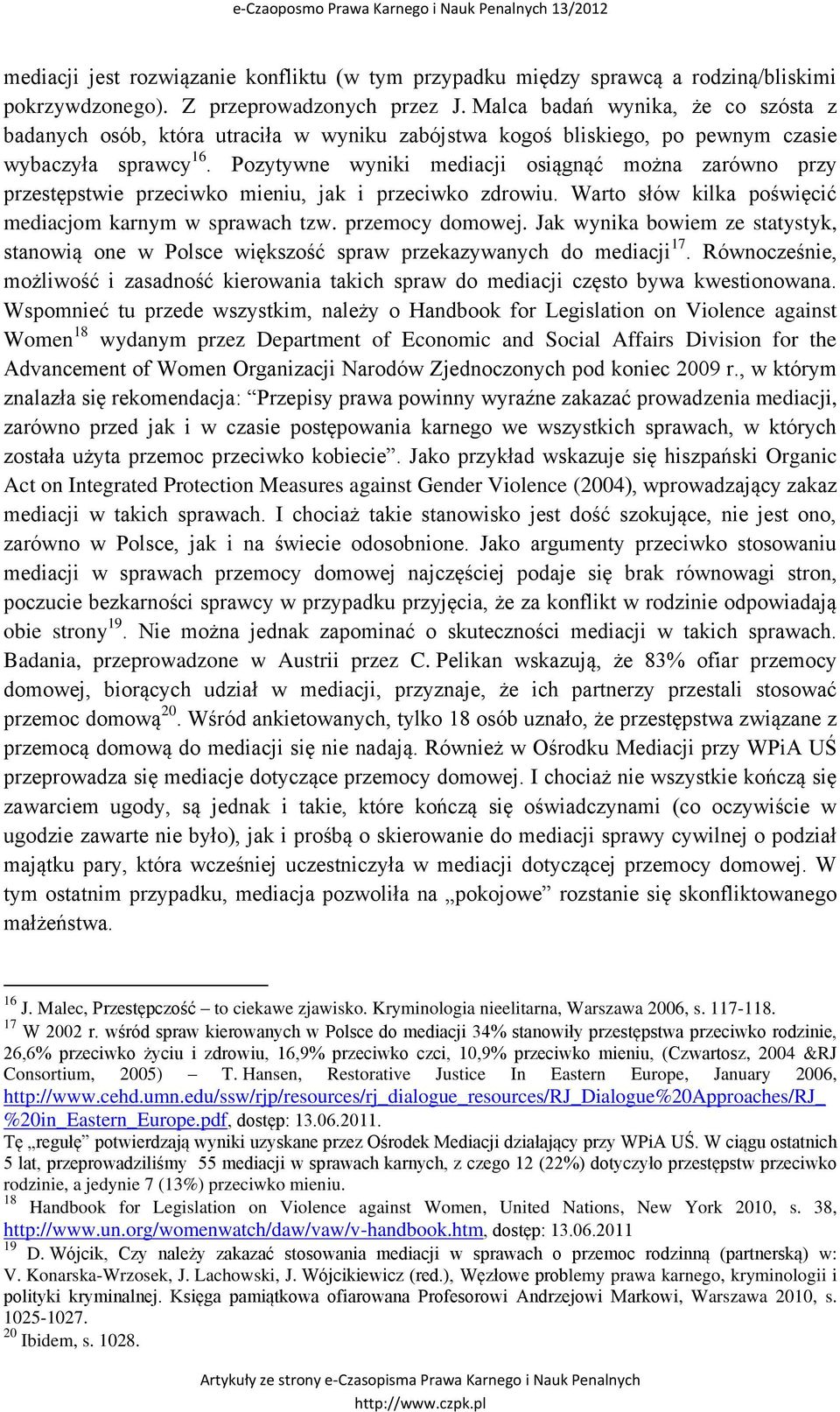 Pozytywne wyniki mediacji osiągnąć można zarówno przy przestępstwie przeciwko mieniu, jak i przeciwko zdrowiu. Warto słów kilka poświęcić mediacjom karnym w sprawach tzw. przemocy domowej.