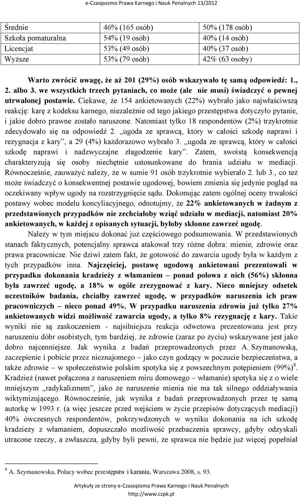 Ciekawe, że 154 ankietowanych (22%) wybrało jako najwłaściwszą reakcję: karę z kodeksu karnego, niezależnie od tego jakiego przestępstwa dotyczyło pytanie, i jakie dobro prawne zostało naruszone.