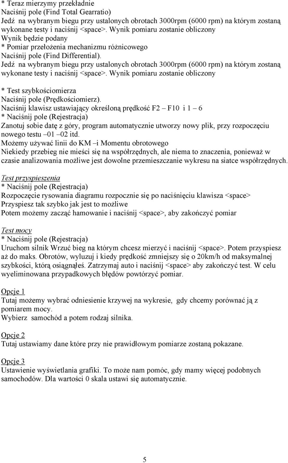 Jedź na wybranym biegu przy ustalonych obrotach 3000rpm (6000 rpm) na którym zostaną wykonane testy i naciśnij <space>.