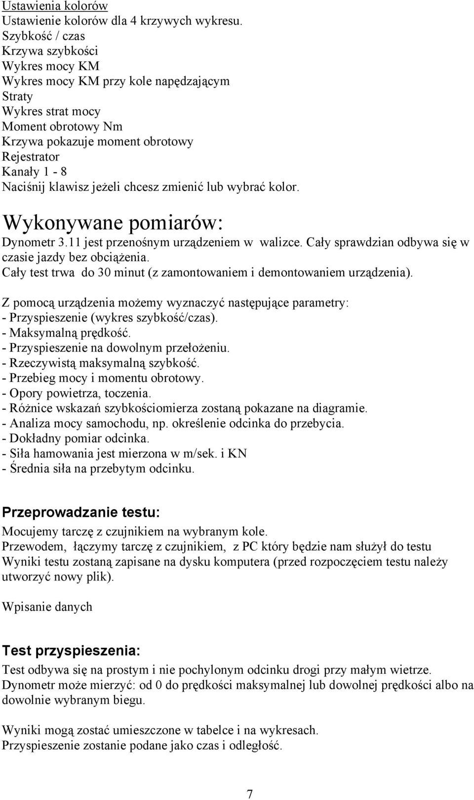 klawisz jeżeli chcesz zmienić lub wybrać kolor. Wykonywane pomiarów: Dynometr 3.11 jest przenośnym urządzeniem w walizce. Cały sprawdzian odbywa się w czasie jazdy bez obciążenia.