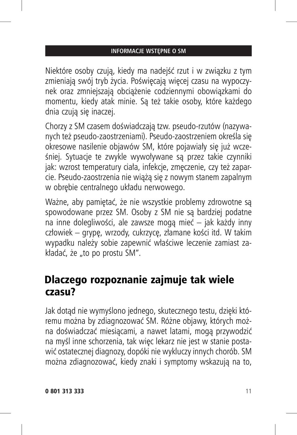 Chorzy z SM czasem doświadczają tzw. pseudo-rzutów (nazywanych też pseudo-zaostrzeniami). Pseudo-zaostrzeniem określa się okresowe nasilenie objawów SM, które pojawiały się już wcześniej.
