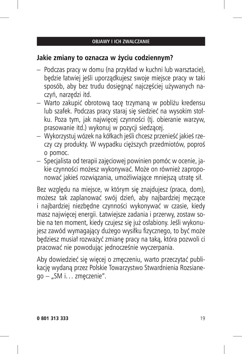 Warto zakupić obrotową tacę trzymaną w pobliżu kredensu lub szafek. Podczas pracy staraj się siedzieć na wysokim stołku. Poza tym, jak najwięcej czynności (tj. obieranie warzyw, prasowanie itd.