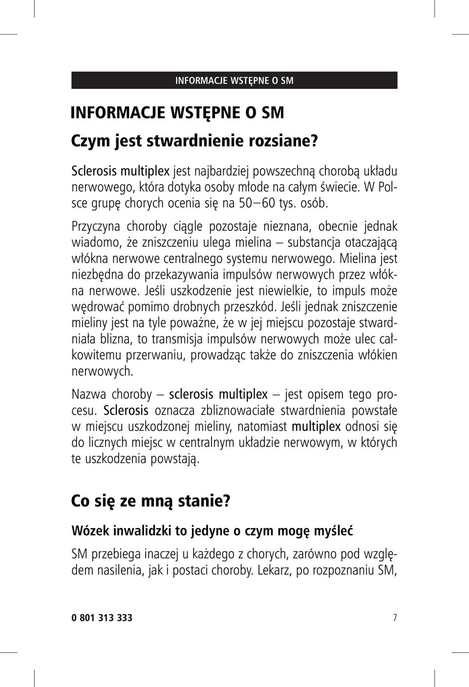 Przyczyna choroby ciągle pozostaje nieznana, obecnie jednak wiadomo, że zniszczeniu ulega mielina substancja otaczającą włókna nerwowe centralnego systemu nerwowego.