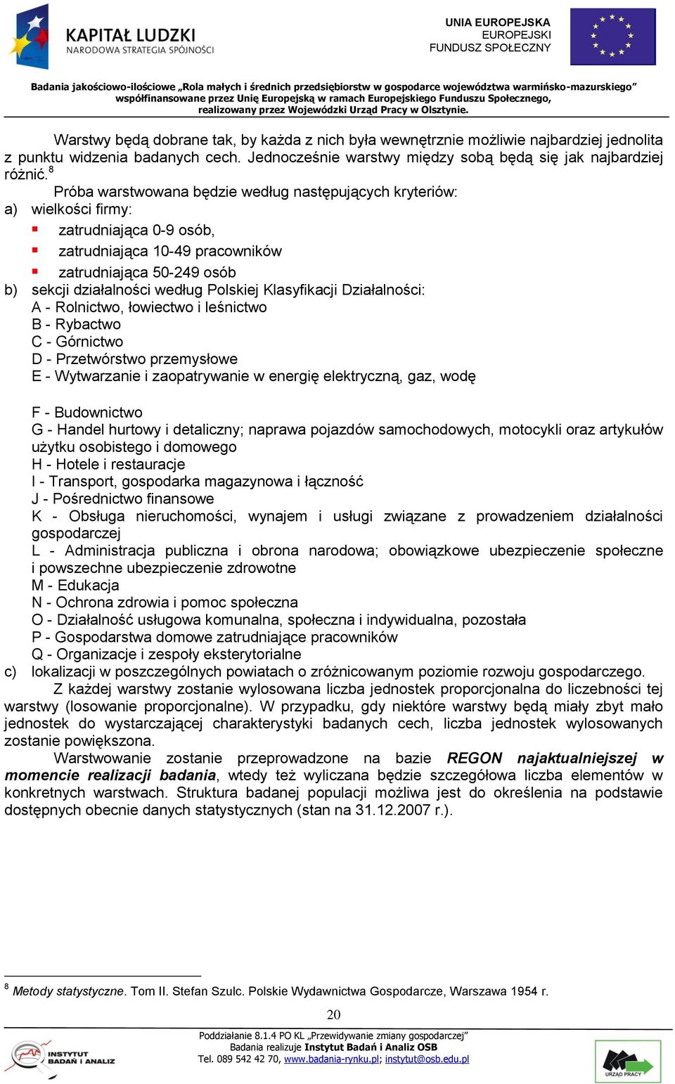 Klasyfikacji Działalności: A - Rolnictwo, łowiectwo i leśnictwo B - Rybactwo C - Górnictwo D - Przetwórstwo przemysłowe E - Wytwarzanie i zaopatrywanie w energię elektryczną, gaz, wodę F -