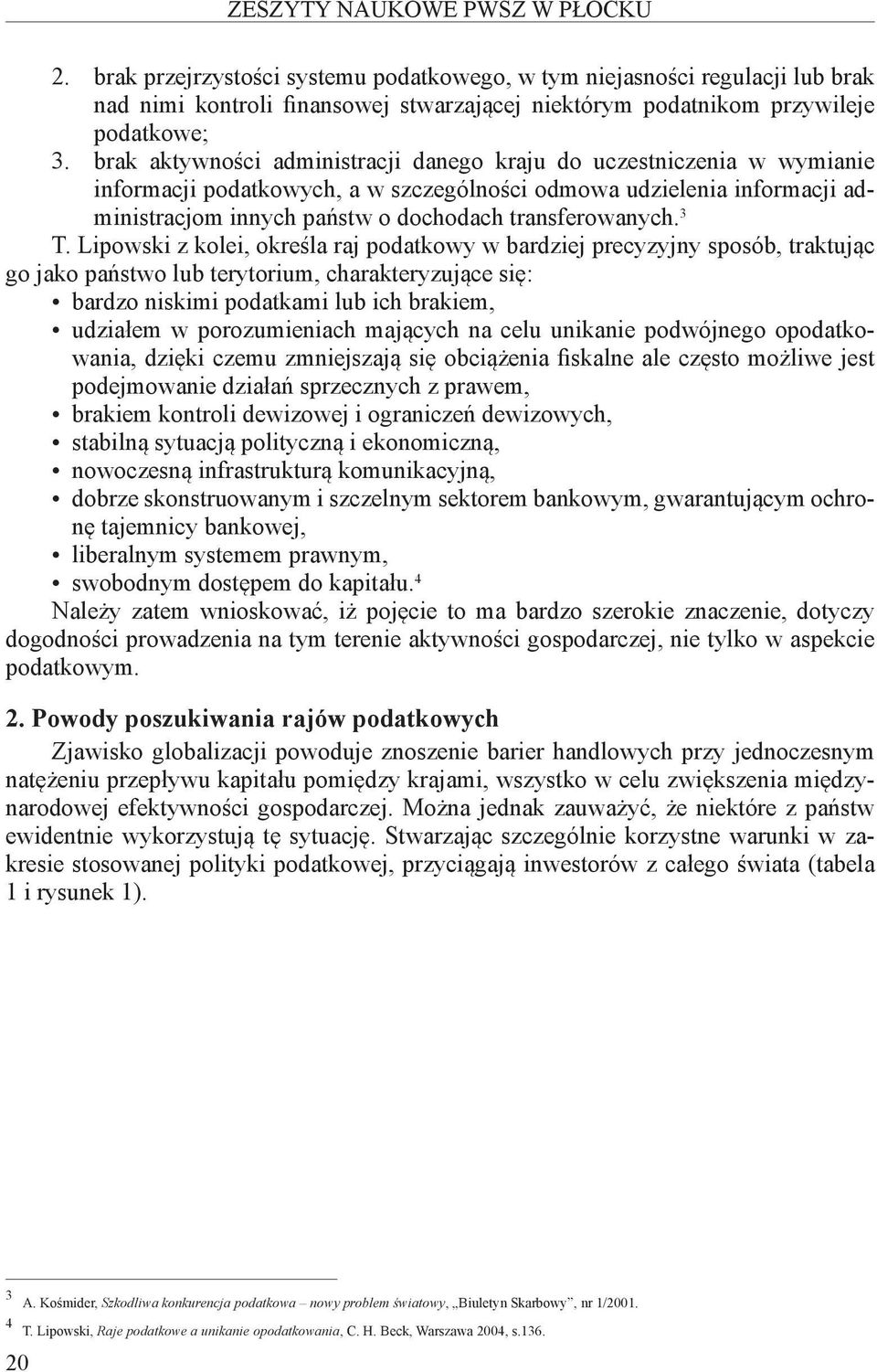 3 T. Lipowski z kolei, określa raj podatkowy w bardziej precyzyjny sposób, traktując go jako państwo lub terytorium, charakteryzujące się: bardzo niskimi podatkami lub ich brakiem, udziałem w