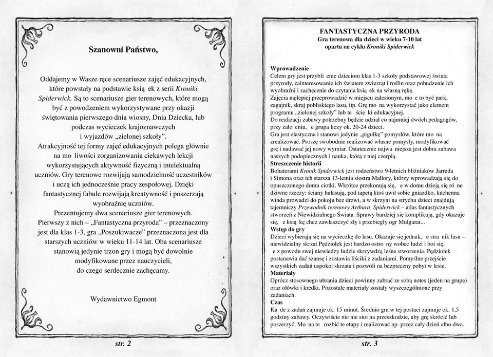 szkoły. Atrakcyjność tej formy zajęć edukacyjnych polega głównie na możliwości zorganizowania ciekawych lekcji wykorzystujących aktywność fizyczną i intelektualną uczniów.