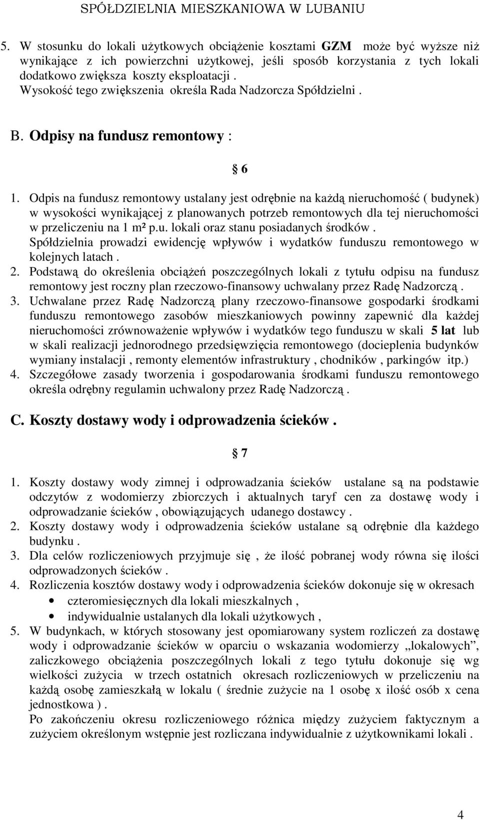 Odpis na fundusz remontowy ustalany jest odrębnie na każdą nieruchomość ( budynek) w wysokości wynikającej z planowanych potrzeb remontowych dla tej nieruchomości w przeliczeniu na 1 m² p.u. lokali oraz stanu posiadanych środków.