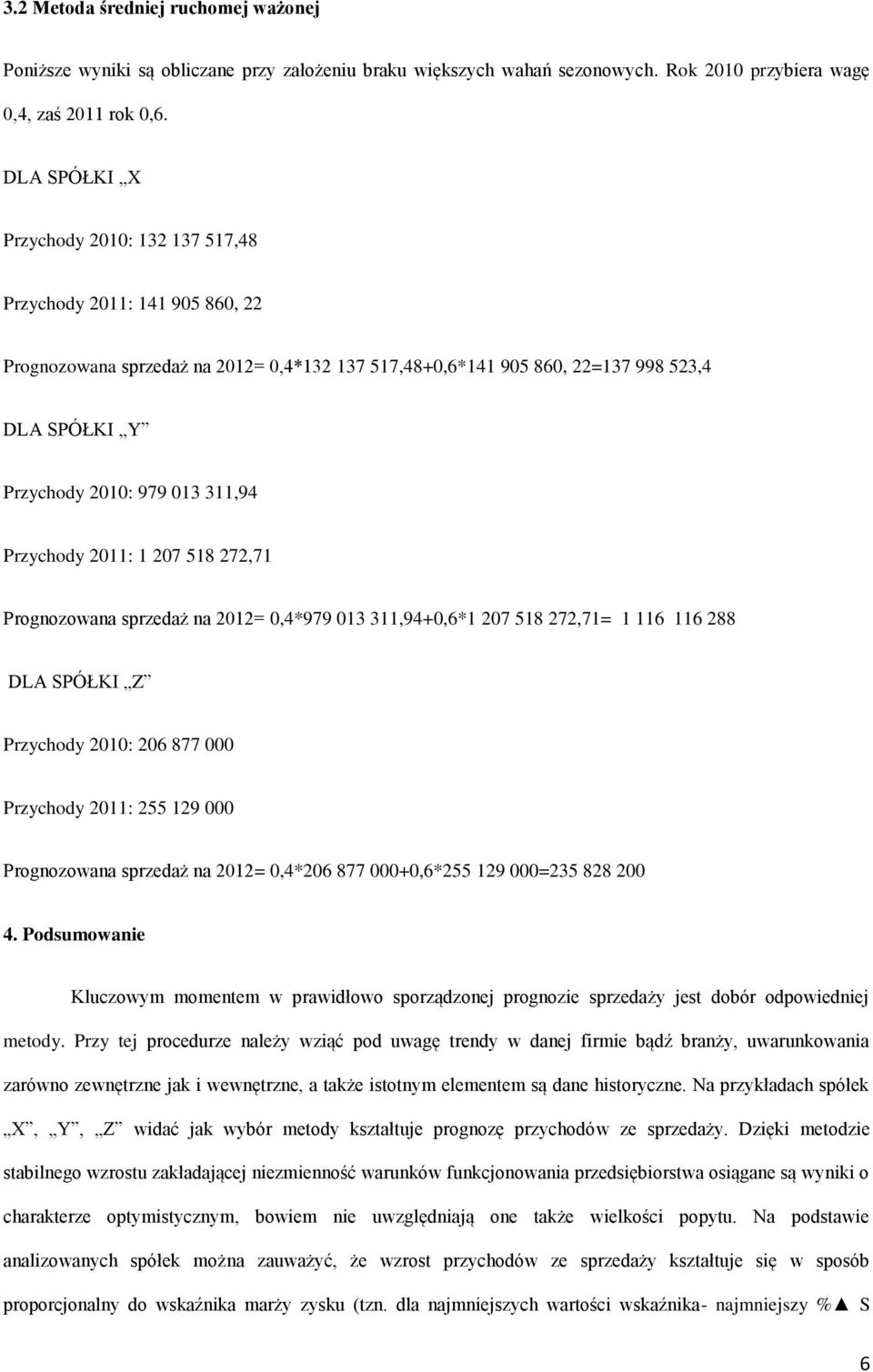 311,94 Przychody 2011: 1 207 518 272,71 Prognozowana sprzedaż na 2012= 0,4*979 013 311,94+0,6*1 207 518 272,71= 1 116 116 288 DLA SPÓŁKI Z Przychody 2010: 206 877 000 Przychody 2011: 255 129 000