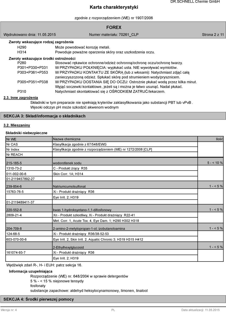 P303+P361+P353 W PRZYPADKU KONTAKTU ZE SKÓRĄ (lub z włosami): Natychmiast zdjąć całą zanieczyszczoną odzież. Spłukać skórę pod strumieniem wody/prysznicem.