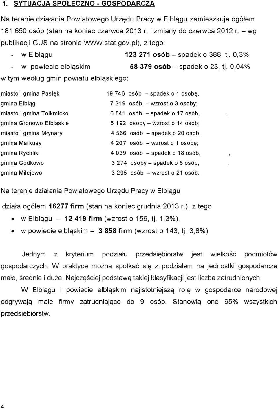 0,04% w tym według gmin powiatu elbląskiego: miasto i gmina Pasłęk 19 746 osób spadek o 1 osobę, gmina Elbląg 7 219 osób wzrost o 3 osoby; miasto i gmina Tolkmicko 6 841 osób spadek o 17 osób,, gmina