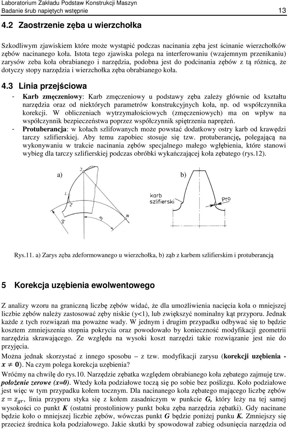 Istota tego zjawiska polega na interferowaniu (wzajemnym przenikaniu) zarysów zeba koła obrabianego i narzędzia, podobna jest do podcinania zębów z tą różnicą, że dotyczy stopy narzędzia i