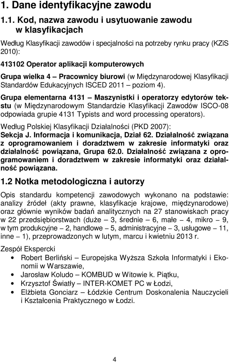Grupa elementarna 4131 Maszynistki i operatorzy edytorów tekstu (w Międzynarodowym Standardzie Klasyfikacji Zawodów ISCO-08 odpowiada grupie 4131 Typists and word processing operators).