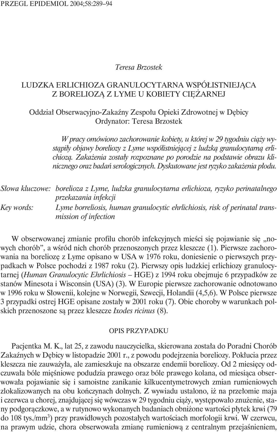 Zakażenia zostały rozpoznane po porodzie na podstawie obrazu klinicznego oraz badań serologicznych. Dyskutowane jest ryzyko zakażenia płodu.