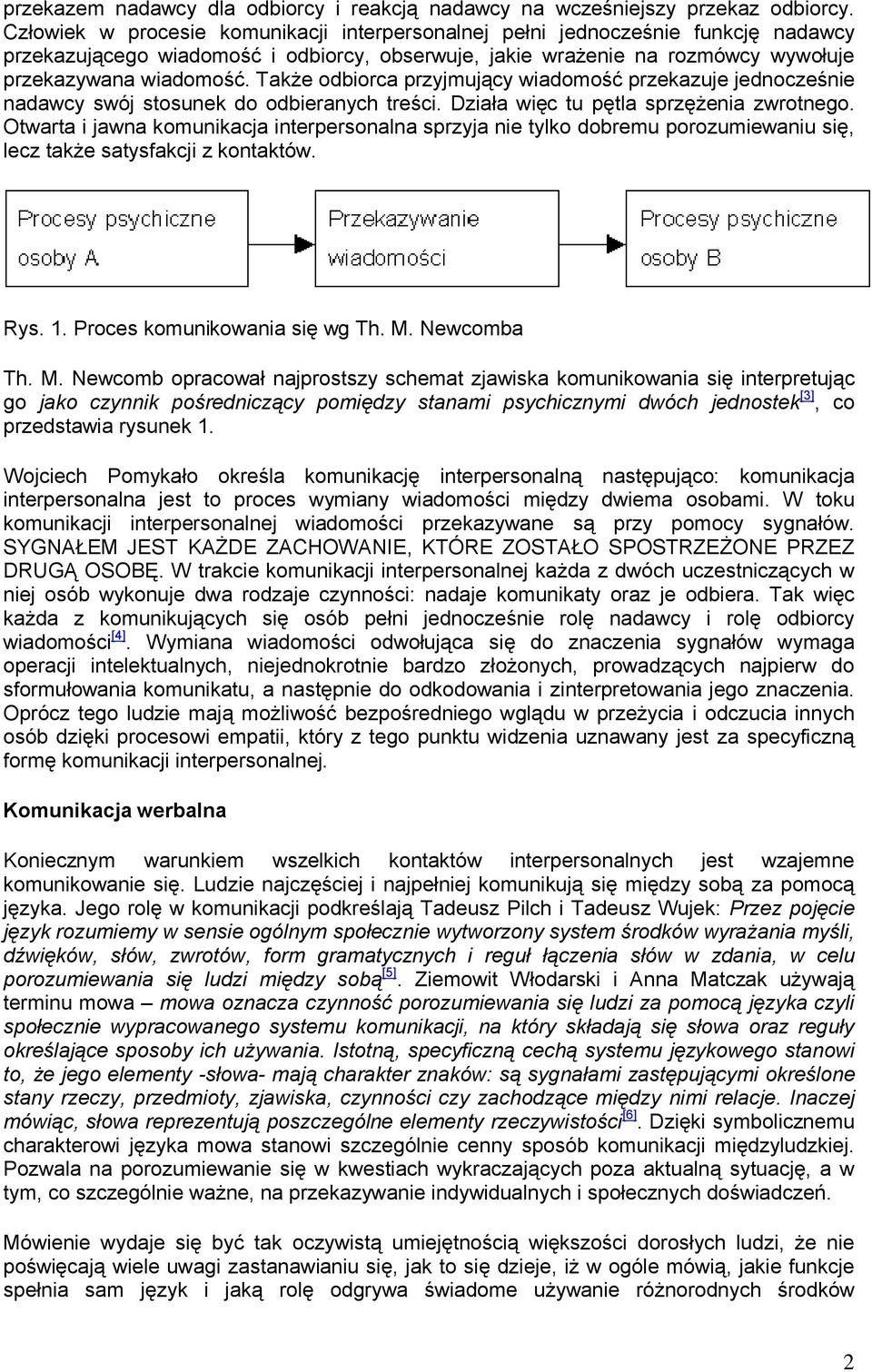 Także odbiorca przyjmujący wiadomość przekazuje jednocześnie nadawcy swój stosunek do odbieranych treści. Działa więc tu pętla sprzężenia zwrotnego.