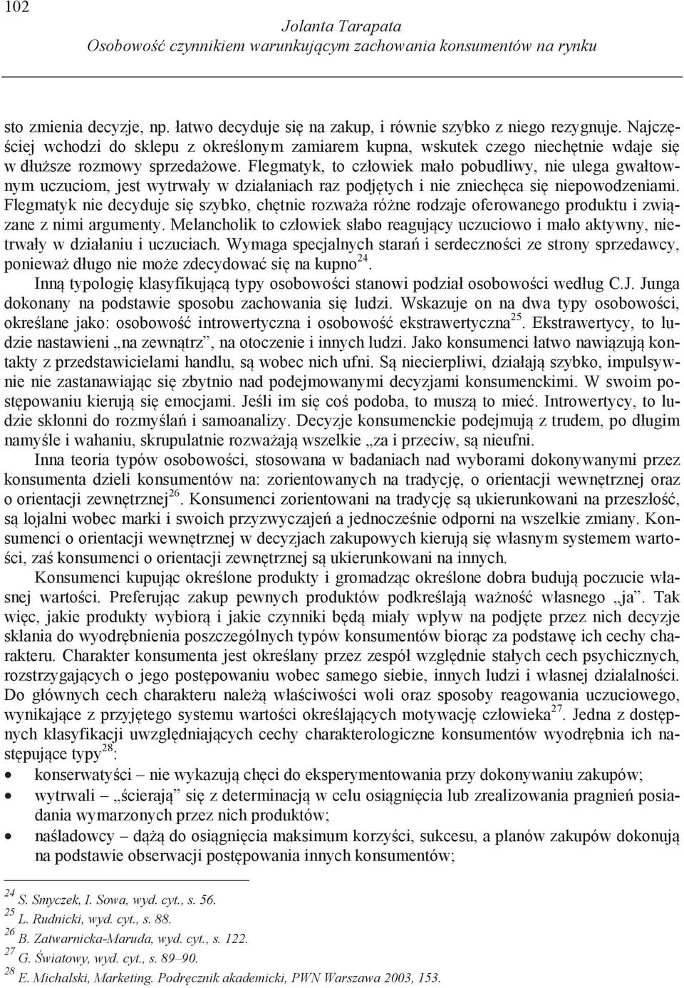 Flegmatyk, to człowiek mało pobudliwy, nie ulega gwałtownym uczuciom, jest wytrwały w działaniach raz podj tych i nie zniech ca si niepowodzeniami.