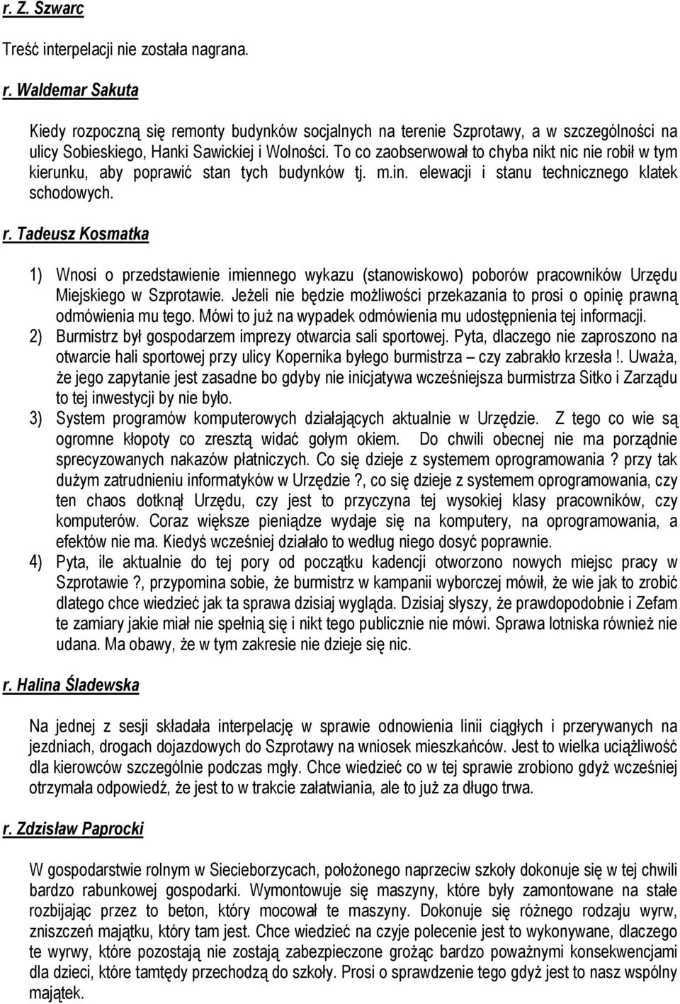 To co zaobserwował to chyba nikt nic nie robił w tym kierunku, aby poprawić stan tych budynków tj. m.in. elewacji i stanu technicznego klatek schodowych. r. Tadeusz Kosmatka 1) Wnosi o przedstawienie imiennego wykazu (stanowiskowo) poborów pracowników Urzędu Miejskiego w Szprotawie.