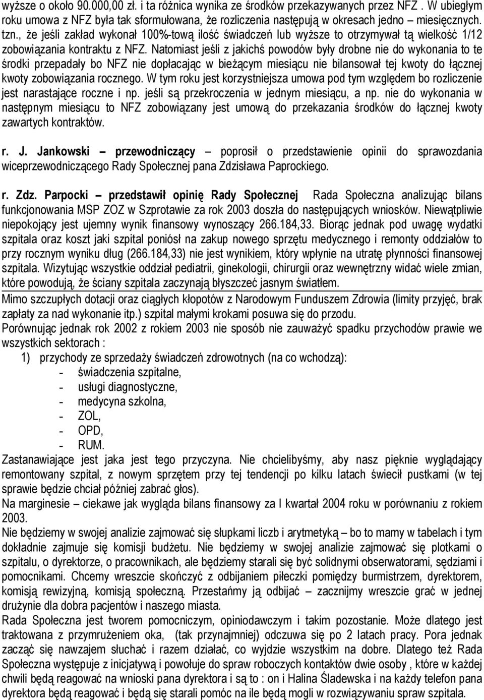 Natomiast jeśli z jakichś powodów były drobne nie do wykonania to te środki przepadały bo NFZ nie dopłacając w bieżącym miesiącu nie bilansował tej kwoty do łącznej kwoty zobowiązania rocznego.