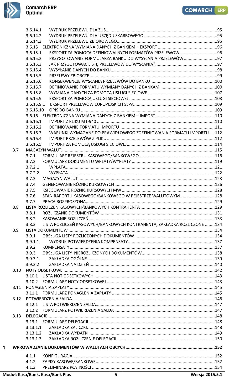 ..99 3.6.15.6 KONSEKWENCJE WYSŁANIA PRZELEWÓW DO BANKU... 100 3.6.15.7 DEFINIOWANIE FORMATU WYMIANY DANYCH Z BANKAMI... 100 3.6.15.8 WYMIANA DANYCH ZA POMOCĄ USŁUGI SIECIOWEJ... 107 3.6.15.9 EKSPORT ZA POMOCĄ USŁUGI SIECIOWEJ.